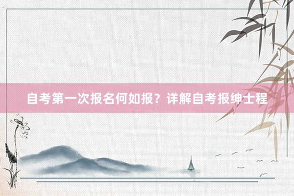 自考第一次报名何如报？详解自考报绅士程